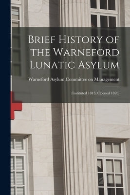 Brief History of the Warneford Lunatic Asylum: (instituted 1813, Opened 1826) by Warneford Asylum Committee on Managem