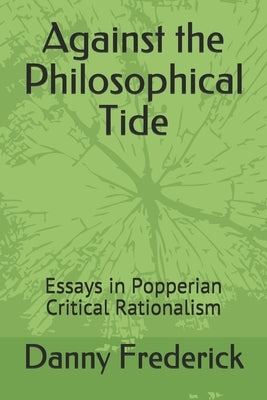 Against the Philosophical Tide: Essays in Popperian Critical Rationalism by Frederick, Danny
