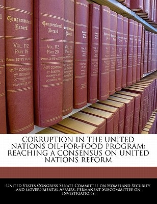 Corruption In The United Nations Oil-for-food Program: Reaching A Consensus On United Nations Reform by United States Congress Senate Committee
