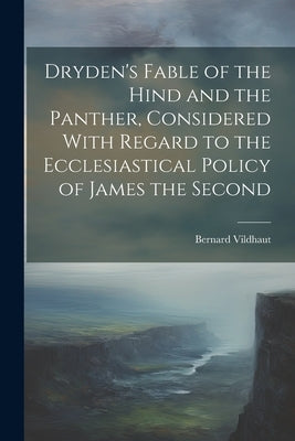 Dryden's Fable of the Hind and the Panther, Considered With Regard to the Ecclesiastical Policy of James the Second by Vildhaut, Bernard