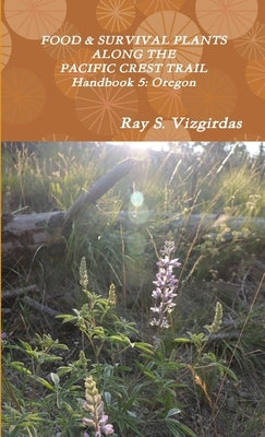 FOOD & SURVIVAL PLANTS ALONG THE PACIFIC CREST TRAIL Handbook 5: Oregon by Vizgirdas, Ray