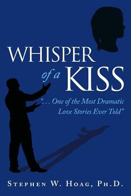 Whisper of a Kiss: . . . One of the Most Dramatic Love Stories Ever Told by Hoag, Stephen W.