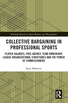 Collective Bargaining in Professional Sports: Player Salaries, Free Agency, Team Ownership, League Organizational Structures and the Power of Commissi by Bukstein, Scott