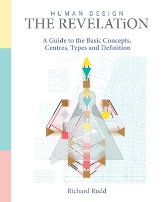 Human Design - The Revelation: A Guide to Basic Concepts, Centres Types and Definition by Rudd, Richard