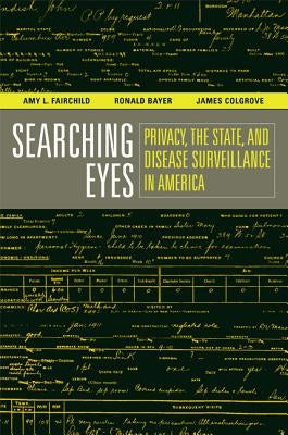 Searching Eyes: Privacy, the State, and Disease Surveillance in Americavolume 18 by Fairchild, Amy L.