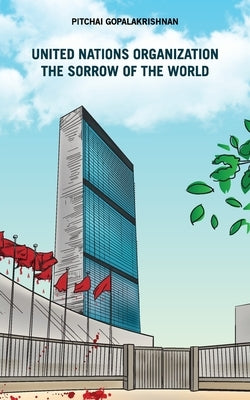 United Nations Organization the Sorrow of the World by Gopalakrishnan, Pitchai