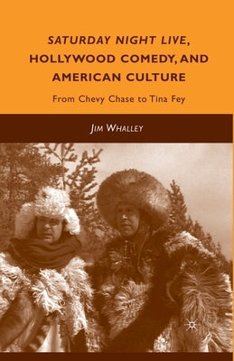 Saturday Night Live, Hollywood Comedy, and American Culture: From Chevy Chase to Tina Fey by Whalley, J.