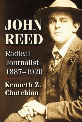 John Reed: Radical Journalist, 1887-1920 by Chutchian, Kenneth Z.
