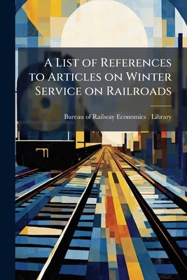 A List of References to Articles on Winter Service on Railroads by Bureau of Railway Economics (Washington