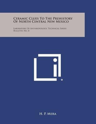 Ceramic Clues To The Prehistory Of North Central New Mexico: Laboratory Of Anthropology, Technical Series Bulletin No. 8 by Mera, H. P.