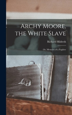 Archy Moore, the White Slave: Or, Memoirs of a Fugitive by Hildreth, Richard