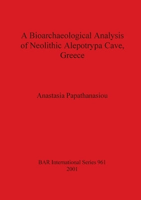 A Bioarchaeological Analysis of Neolithic Alepotrypa Cave, Greece by Papathanasiou, Anastasia