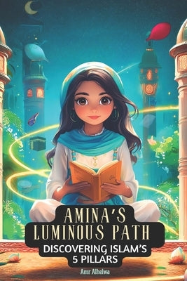Amina's Luminous Path: Discovering Islam's 5 Pillars by Alhelwa, Amr
