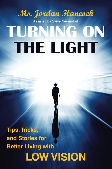 Turning on the Light: Tips, Tricks, and Stories for Better Living with Low Vision by Hancock, Jordan