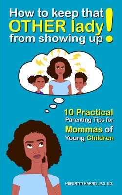 How to keep that OTHER lady from showing up!: 10 Practical Parenting Tips for Mommas of Young Children by Harris, Nefertiti