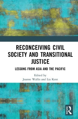 Reconceiving Civil Society and Transitional Justice: Lessons from Asia and the Pacific by Wallis, Joanne