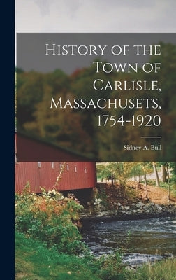 History of the Town of Carlisle, Massachusets, 1754-1920 by Bull, Sidney A.