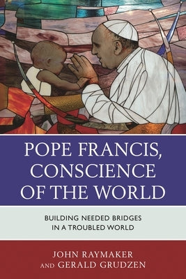 Pope Francis, Conscience of the World: Building Needed Bridges in a Troubled World by Raymaker, John