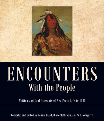 Encounters with the People: Written and Oral Accounts of Nez Perce Life to 1858 by Baird, Dennis