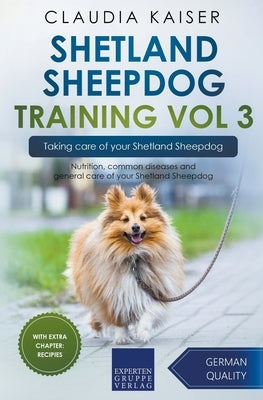 Shetland Sheepdog Training Vol 3 - Taking care of your Shetland Sheepdog: Nutrition, common diseases and general care of your Shetland Sheepdog by Kaiser, Claudia
