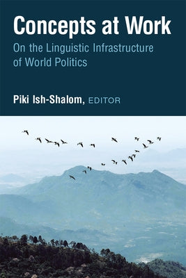 Concepts at Work: On the Linguistic Infrastructure of World Politics by Ish-Shalom, Piki