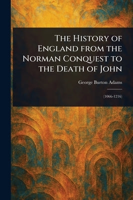 The History of England From the Norman Conquest to the Death of John by Adams, George Burton