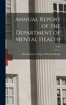 Annual Report of the Department of Mental Health; 1938 by Massachusetts Dept of Mental Health