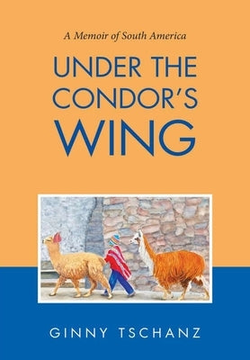 Under the Condor's Wing: A Memoir of South America by Tschanz, Ginny