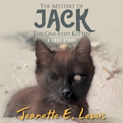 The Mystery of Jack, the One-Eyed Kitten: A True Story by Jeanette E Lewis