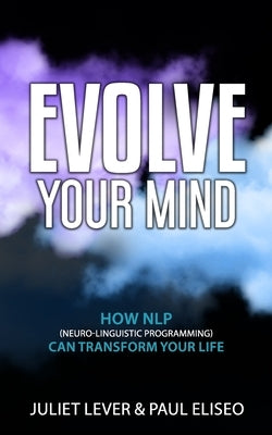 Evolve Your Mind: How NLP (Neuro-Linguistic Programming) can transform your life by Eliseo, Paul