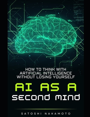 AI as a Second Mind: How to Think with Artificial Intelligence without Losing Yourself by Nakamoto, Satoshi