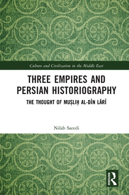 Three Empires and Persian Historiography: The Thought of Muṣliḥ al-dīn Lārī by Saeedi, Nilab