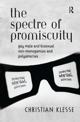 The Spectre of Promiscuity: Gay Male and Bisexual Non-monogamies and Polyamories by Klesse, Christian