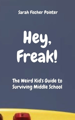 Hey, Freak!: The Weird Kid's Guide to Surviving Middle School by Fischer Pointer, Sarah