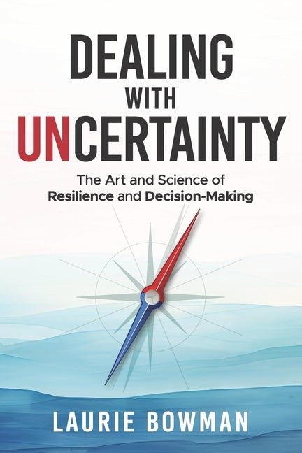 Dealing with Uncertainty: The art and science of resilience and decision-making by Bowman, Laurie