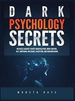 Dark Psychology Secrets: Defenses Against Covert Manipulation, Mind Control, NLP, Emotional Influence, Deception, and Brainwashing by Raye, Moneta