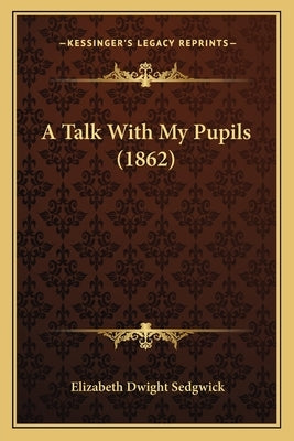 A Talk With My Pupils (1862) by Sedgwick, Elizabeth Dwight