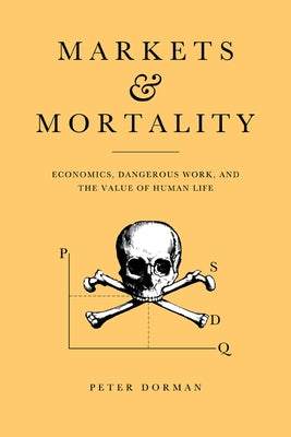Markets and Mortality: Economics, Dangerous Work, and the Value of Human Life by Dorman, Peter