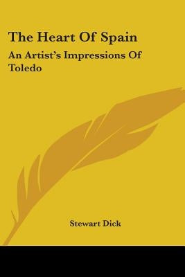 The Heart Of Spain: An Artist's Impressions Of Toledo by Dick, Stewart