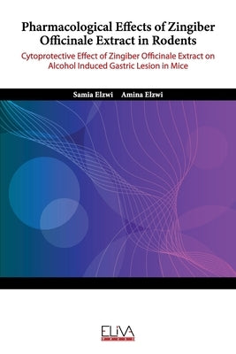 Pharmacological Effects of Zingiber Officinale Extract in Rodents: Cytoprotective Effect of Zingiber Officinale Extract On Alcohol Induced Gastric Les by Elzwi, Amina