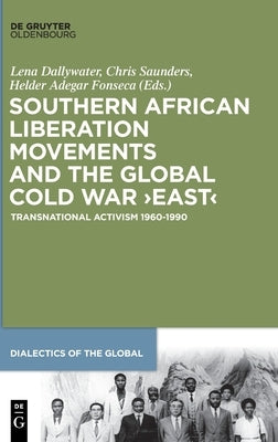 Southern African Liberation Movements and the Global Cold War 'East': Transnational Activism 1960-1990 by Dallywater, Lena