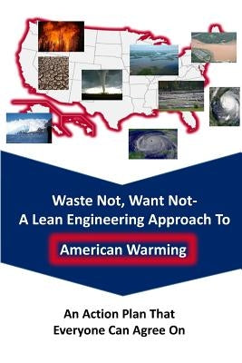 Waste Not Want Not-- A Lean Engineering Approach to American Warming: An Action Plan That Everyone Can Agree On by Stevens, Graham C.