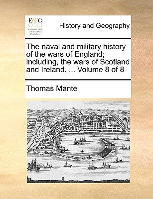 The naval and military history of the wars of England; including, the wars of Scotland and Ireland. ... Volume 8 of 8 by Mante, Thomas