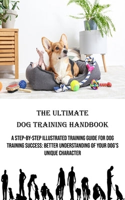 The Ultimate Dog Training Handbook: A Step-by-step Illustrated Training Guide for Dog Training Success: Better Understanding of Your Dog's Unique Char by Patterson, Hazel
