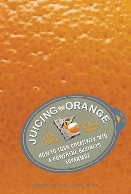 Juicing the Orange: How to Turn Creativity Into a Powerful Business Advantage by Fallon, Pat