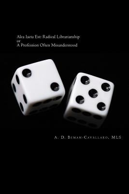 Alea Iacta Est: Radical Librarianship or A Profession Often Misunderstood by Beman-Cavallaro Mls, A. D.