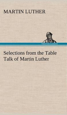Selections from the Table Talk of Martin Luther by Luther, Martin