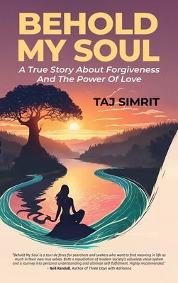 Behold My Soul, A True Story About Forgiveness And The Power Of Love by Simrit, Taj