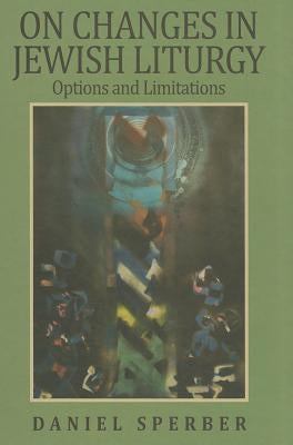 On Changes in Jewish Liturgy: Options and Limitations by Sperber, Daniel