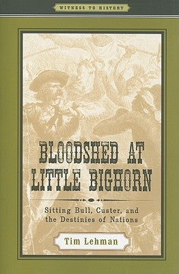 Bloodshed at Little Bighorn: Sitting Bull, Custer, and the Destinies of Nations by Lehman, Tim